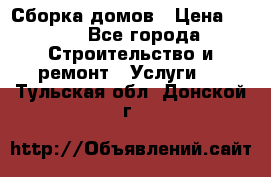 Сборка домов › Цена ­ 100 - Все города Строительство и ремонт » Услуги   . Тульская обл.,Донской г.